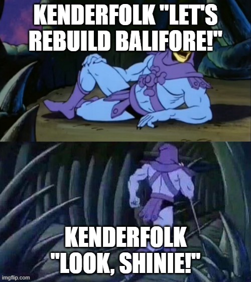 Balifore | KENDERFOLK "LET'S REBUILD BALIFORE!"; KENDERFOLK "LOOK, SHINIE!" | image tagged in skeletor disturbing facts | made w/ Imgflip meme maker