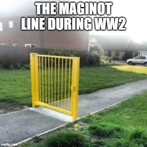 Useless Gate | THE MAGINOT LINE DURING WW2 | image tagged in useless gate | made w/ Imgflip meme maker