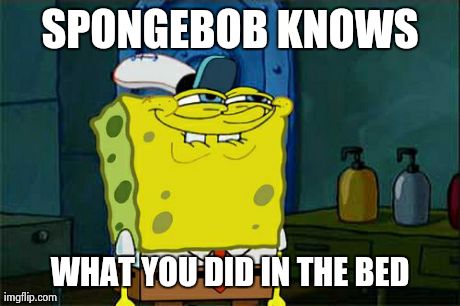 Don't You Squidward Meme | SPONGEBOB KNOWS WHAT YOU DID IN THE BED | image tagged in memes,dont you squidward | made w/ Imgflip meme maker