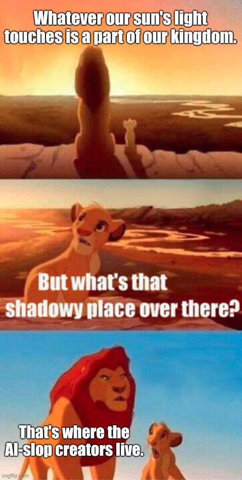 AI-slop sucks | Whatever our sun's light touches is a part of our kingdom. That's where the AI-slop creators live. | image tagged in memes,simba shadowy place,fresh memes | made w/ Imgflip meme maker