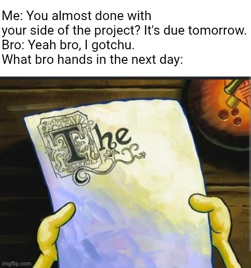 I'm cooked. | Me: You almost done with your side of the project? It's due tomorrow.
Bro: Yeah bro, I gotchu.
What bro hands in the next day: | image tagged in spongebob paper,school,project | made w/ Imgflip meme maker