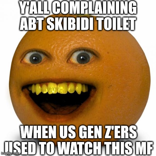 Annoying Orange | Y'ALL COMPLAINING ABT SKIBIDI TOILET; WHEN US GEN Z'ERS USED TO WATCH THIS MF | image tagged in annoying orange | made w/ Imgflip meme maker