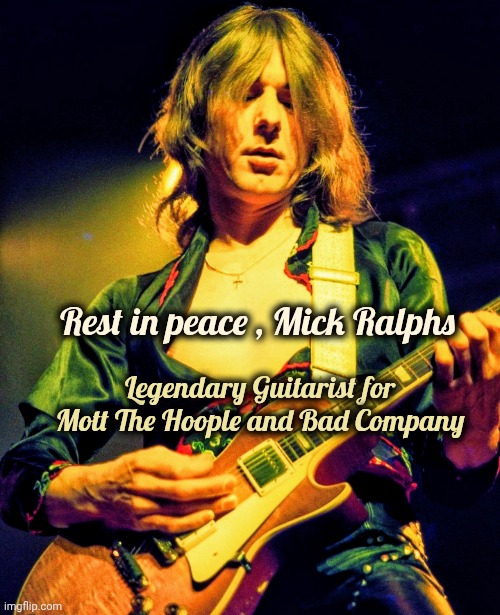Mick Ralphs , 1944 - 2025 | Rest in peace , Mick Ralphs; Legendary Guitarist for Mott The Hoople and Bad Company | image tagged in classic rock,legend,bad company,mott the hoople,guitar god | made w/ Imgflip meme maker