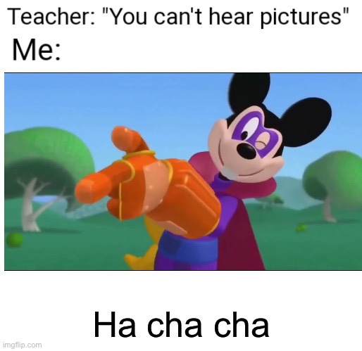 You Can't Hear Pictures | Ha cha cha | image tagged in you can't hear pictures,mickey mouse,ha cha cha,mickey mouse clubhouse | made w/ Imgflip meme maker