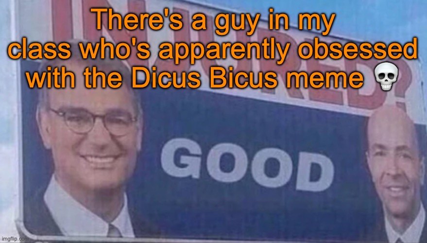 It's gotten to the point where he recieved the nickname Bicus | There's a guy in my class who's apparently obsessed with the Dicus Bicus meme 💀 | image tagged in injured good announcement | made w/ Imgflip meme maker