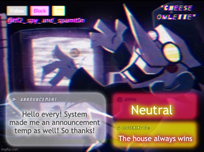 Hey every! | Hello every! System made me an announcement temp as well! So thanks! Neutral; The house always wins | image tagged in tf_spy_and_spamt0n announce template by interactionsystem | made w/ Imgflip meme maker
