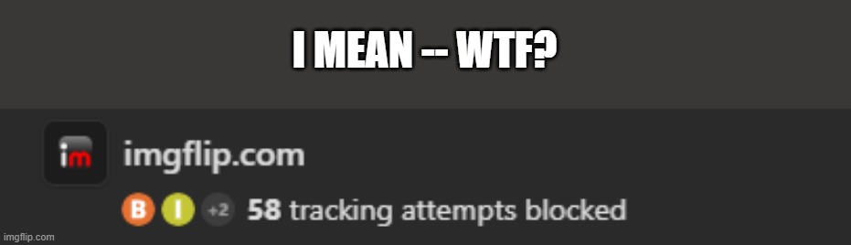 Why do you feel the need to track me? | I MEAN -- WTF? | image tagged in privacy,wtf,duck duck go blocks trackers | made w/ Imgflip meme maker