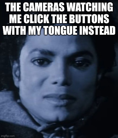 Michael Jackson bad | THE CAMERAS WATCHING ME CLICK THE BUTTONS WITH MY TONGUE INSTEAD | image tagged in michael jackson bad | made w/ Imgflip meme maker