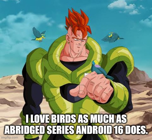 I LOVE BIRDS AS MUCH AS ABRIDGED SERIES ANDROID 16 DOES. | made w/ Imgflip meme maker