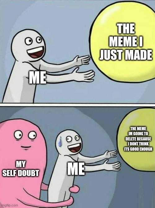 me when I make a meme | THE MEME I JUST MADE; ME; THE MEME IM GOING TO DELETE BECAUSE I DONT THINK ITS GOOD ENOUGH; MY SELF DOUBT; ME | image tagged in memes,running away balloon,me,funny,true,self esteem | made w/ Imgflip meme maker