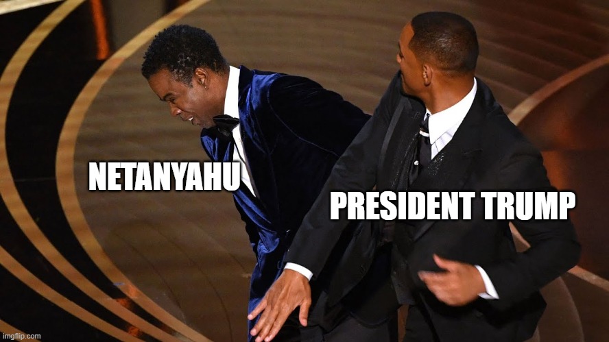 Bibi focked around and found out | PRESIDENT TRUMP; NETANYAHU | image tagged in trump,maga,funny,satire,humor,netanyahu | made w/ Imgflip meme maker