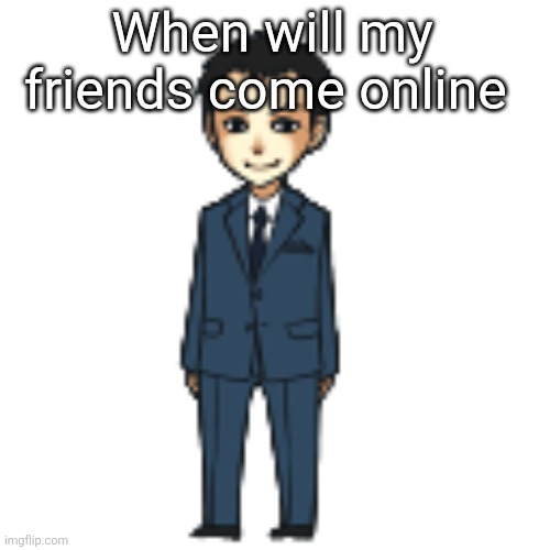 Moriarty but a shimeji | When will my friends come online | image tagged in moriarty but a shimeji | made w/ Imgflip meme maker