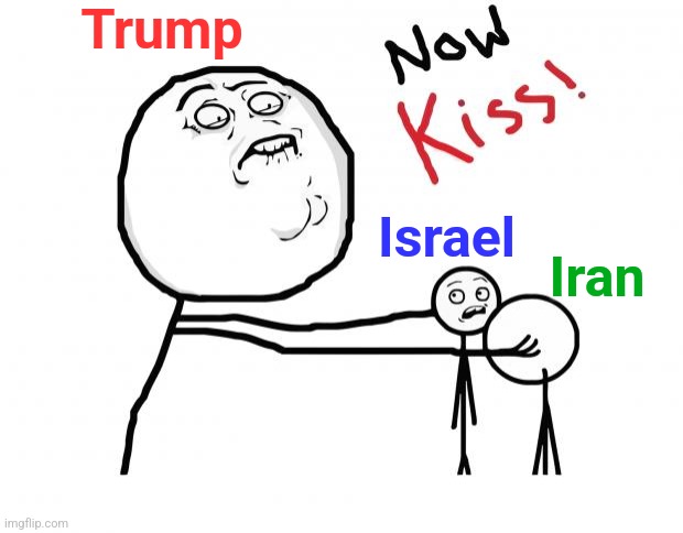 Whirled Peas | Trump; Israel; Iran | image tagged in now kiss,trump,iran,israel,middle east,peace | made w/ Imgflip meme maker
