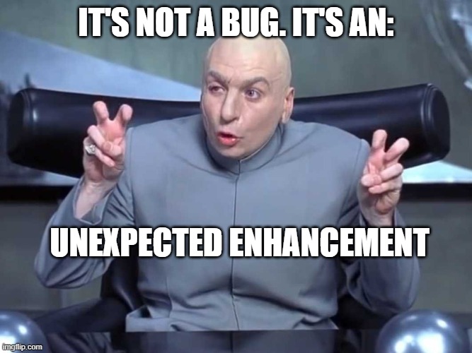 Bugs don't exist... | IT'S NOT A BUG. IT'S AN:; UNEXPECTED ENHANCEMENT | image tagged in dr evil air quotes | made w/ Imgflip meme maker