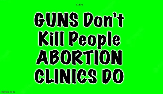 They Rationalize Irrationally | Marko; GUNS Don’t
Kill People
ABORTION
CLINICS DO | image tagged in memes,dumbocrats r so freakin stupid,no principles no values,dems support evil,progressives fjb voters kissmyass | made w/ Imgflip meme maker