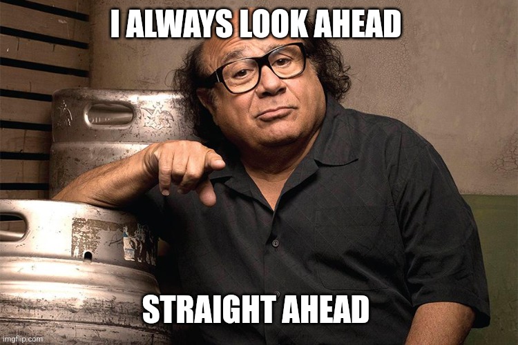 Look Ahead | I ALWAYS LOOK AHEAD; STRAIGHT AHEAD | image tagged in danny devito 3rd degree,funny memes | made w/ Imgflip meme maker