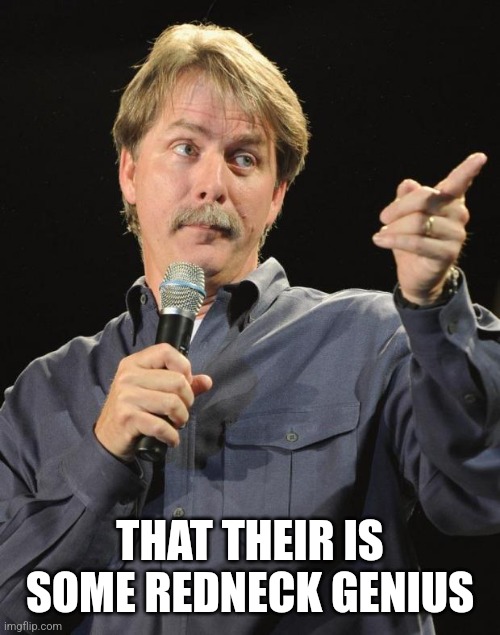 Jeff Foxworthy | THAT THEIR IS SOME REDNECK GENIUS | image tagged in jeff foxworthy | made w/ Imgflip meme maker