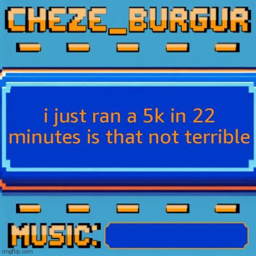 i feel like im dying and i need to consume 6 gallons of water now | i just ran a 5k in 22 minutes is that not terrible | image tagged in cheze pixel template | made w/ Imgflip meme maker