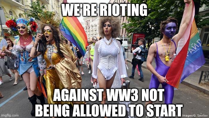 Gay Pride Parade | WE'RE RIOTING AGAINST WW3 NOT BEING ALLOWED TO START | image tagged in gay pride parade | made w/ Imgflip meme maker