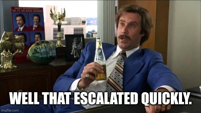 Ron Burgundy | WELL THAT ESCALATED QUICKLY. | image tagged in ron burgundy | made w/ Imgflip meme maker
