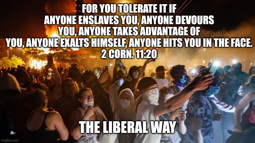 RiotersNoDistancing | FOR YOU TOLERATE IT IF ANYONE ENSLAVES YOU, ANYONE DEVOURS YOU, ANYONE TAKES ADVANTAGE OF YOU, ANYONE EXALTS HIMSELF, ANYONE HITS YOU IN THE | image tagged in riotersnodistancing | made w/ Imgflip meme maker