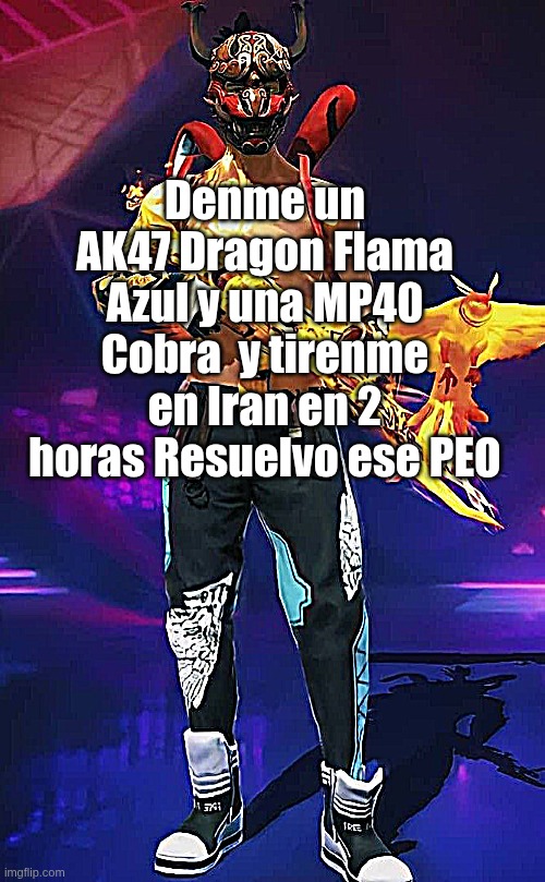 Meme de free fire xd | Denme un AK47 Dragon Flama Azul y una MP40 Cobra  y tirenme en Iran en 2 horas Resuelvo ese PEO | image tagged in free fire,meme | made w/ Imgflip meme maker