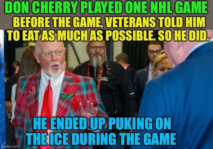 Don Cherry retires:The rest of the story | DON CHERRY PLAYED ONE NHL GAME; BEFORE THE GAME, VETERANS TOLD HIM TO EAT AS MUCH AS POSSIBLE. SO HE DID. HE ENDED UP PUKING ON THE ICE DURING THE GAME | image tagged in gifs,sports,nhl,cherry,retirement | made w/ Imgflip meme maker