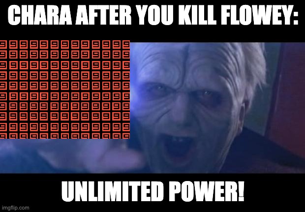 Darth Sidious unlimited power | CHARA AFTER YOU KILL FLOWEY: UNLIMITED POWER! | image tagged in darth sidious unlimited power | made w/ Imgflip meme maker