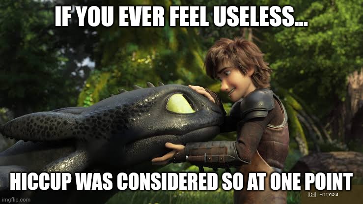 IF YOU EVER FEEL USELESS... HICCUP WAS CONSIDERED SO AT ONE POINT | made w/ Imgflip meme maker