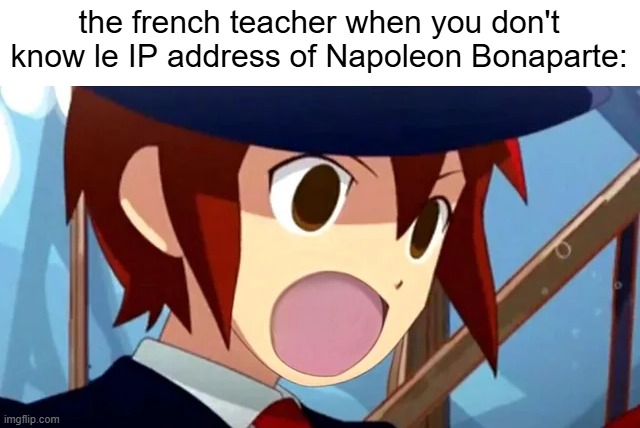 Guess I'll flunk out of French class | the french teacher when you don't know le IP address of Napoleon Bonaparte: | image tagged in memes,rhythm thief,funny,napoleon bonaparte,ip address,french | made w/ Imgflip meme maker
