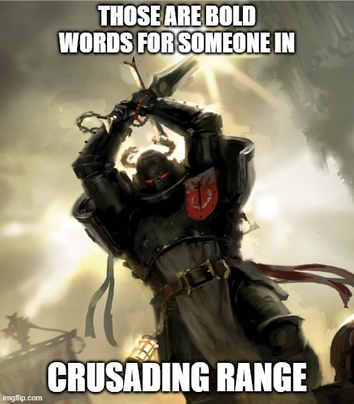 Bold Words Black Templars | THOSE ARE BOLD WORDS FOR SOMEONE IN; CRUSADING RANGE | image tagged in memes,warhammer40k,warhammer 40k | made w/ Imgflip meme maker