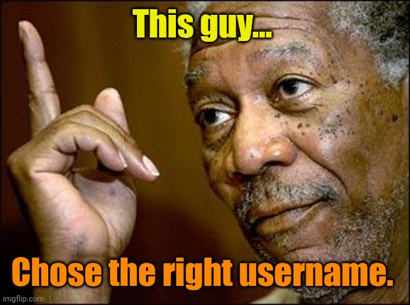 This Morgan Freeman | This guy... Chose the right username. | image tagged in this morgan freeman | made w/ Imgflip meme maker