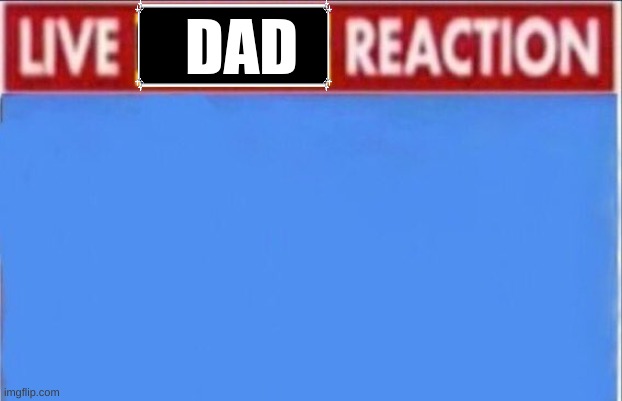 Live mom and dad reaction | DAD | image tagged in live mom and dad reaction | made w/ Imgflip meme maker