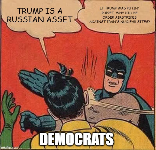 Batman Slapping Robin | TRUMP IS A RUSSIAN ASSET; IF TRUMP WAS PUTIN' PUPPET, WHY DID HE ORDER AIRSTRIKES AGAINST IRAN'S NUCLEAR SITES? DEMOCRATS | image tagged in memes,batman slapping robin | made w/ Imgflip meme maker