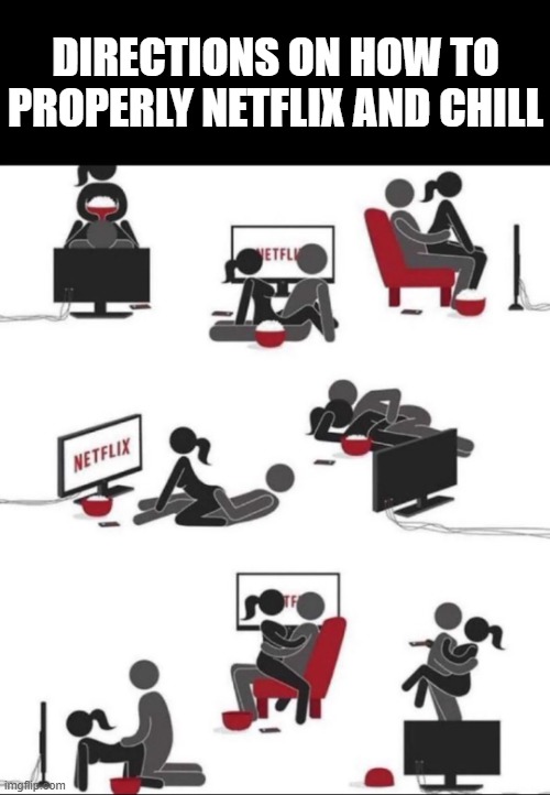 Netflix and Chill | DIRECTIONS ON HOW TO PROPERLY NETFLIX AND CHILL | image tagged in sex jokes | made w/ Imgflip meme maker