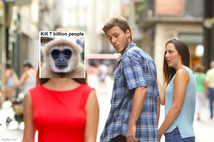 kill 7 billion people | image tagged in memes,distracted boyfriend | made w/ Imgflip meme maker