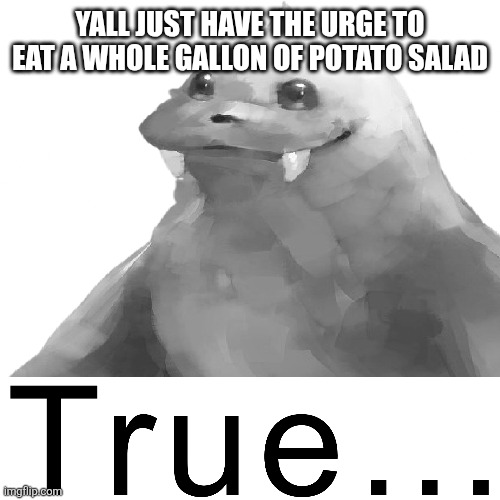 YALL JUST HAVE THE URGE TO EAT A WHOLE GALLON OF POTATO SALAD | made w/ Imgflip meme maker