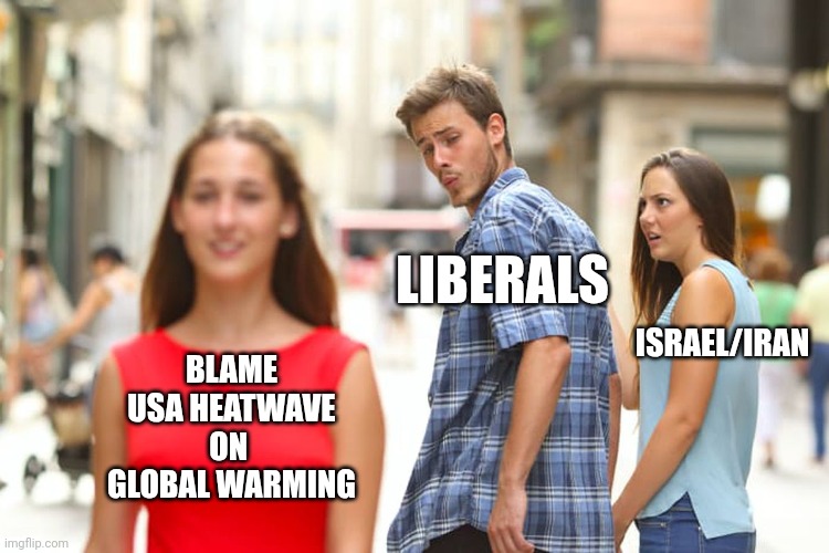 The weekly shift | LIBERALS; ISRAEL/IRAN; BLAME USA HEATWAVE
ON 
GLOBAL WARMING | image tagged in memes,distracted boyfriend,liberals,global warming,leftists,pandering | made w/ Imgflip meme maker