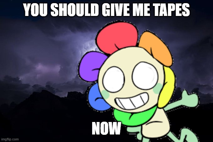 give tapes to him | YOU SHOULD GIVE ME TAPES; NOW | image tagged in low tier god background | made w/ Imgflip meme maker
