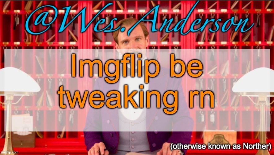 It's not a problem for me to wait a few minutes but still | Imgflip be tweaking rn | image tagged in wes anderson temp | made w/ Imgflip meme maker