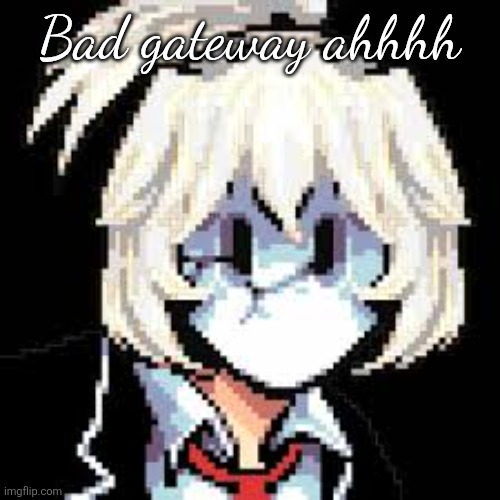 QKRegin my beloved <3 | Bad gateway ahhhh | image tagged in qkregin my beloved 3 | made w/ Imgflip meme maker