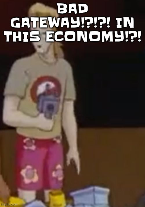 BAD GATEWAY!?!?! IN THIS ECONOMY!?! | image tagged in yee yee ass outfit | made w/ Imgflip meme maker