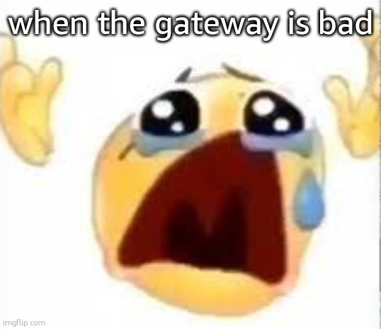 . | when the gateway is bad | image tagged in crying emoji | made w/ Imgflip meme maker