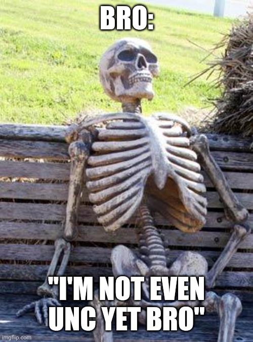 we really uncing bro | BRO:; "I'M NOT EVEN UNC YET BRO" | image tagged in memes,waiting skeleton | made w/ Imgflip meme maker