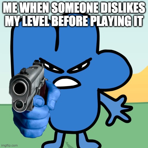 This happened to me twice | ME WHEN SOMEONE DISLIKES MY LEVEL BEFORE PLAYING IT | image tagged in four holds a gun | made w/ Imgflip meme maker