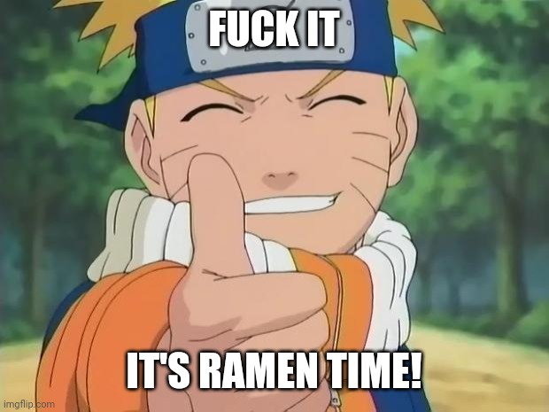 ramen time :) | FUCK IT; IT'S RAMEN TIME! | image tagged in naruto thumbs up | made w/ Imgflip meme maker