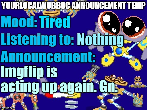 YourLocalWubboc Announcement Temp | Tired; Nothing; Imgflip is acting up again. Gn. | image tagged in yourlocalwubboc announcement temp | made w/ Imgflip meme maker