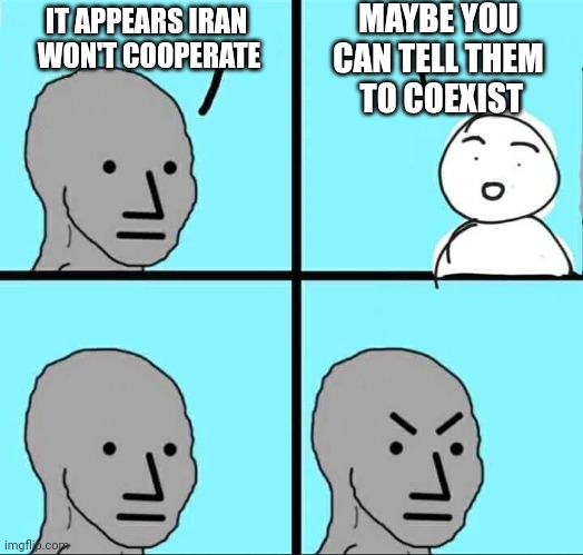 Try Your Bumper Sticker | MAYBE YOU CAN TELL THEM
 TO COEXIST; IT APPEARS IRAN 
WON'T COOPERATE | image tagged in npc meme,leftists,liberals,iran,terrorism,oct 7 | made w/ Imgflip meme maker