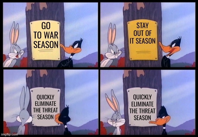 A 3rd Option? Who Knew? | STAY OUT OF IT SEASON; GO TO WAR SEASON; QUICKLY ELIMINATE THE THREAT SEASON; QUICKLY ELIMINATE THE THREAT SEASON | image tagged in elmer season template | made w/ Imgflip meme maker