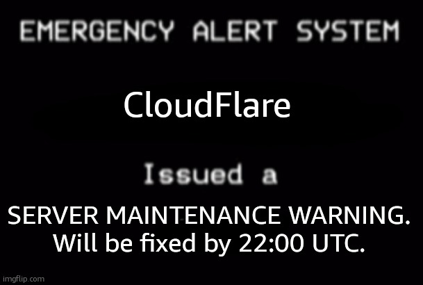 Emergency Alert System | CloudFlare; SERVER MAINTENANCE WARNING. Will be fixed by 22:00 UTC. | image tagged in emergency alert system | made w/ Imgflip meme maker